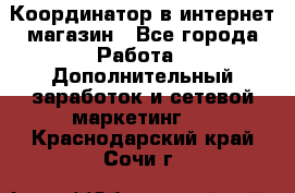 Координатор в интернет-магазин - Все города Работа » Дополнительный заработок и сетевой маркетинг   . Краснодарский край,Сочи г.